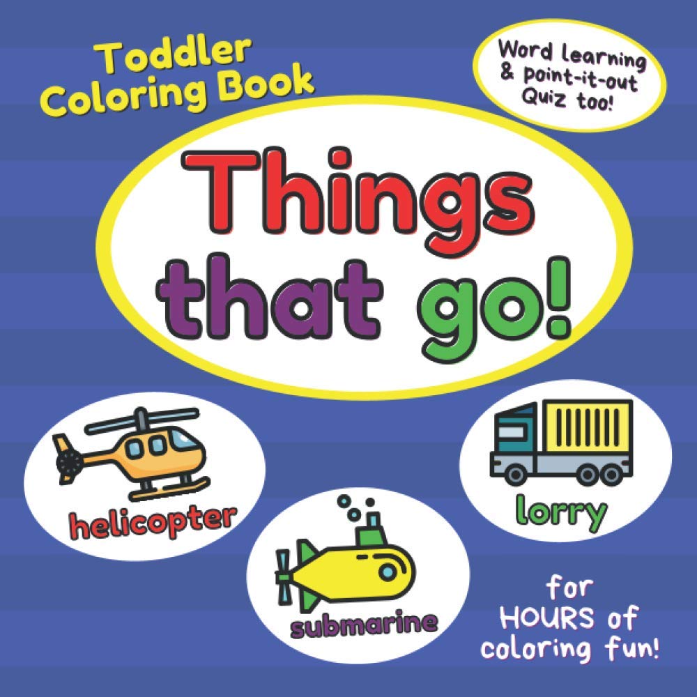 Toddler Coloring Book Things That Go!: Cute Children's Coloring Pages Full Of Trucks, Planes, Cars, Boats, Motorcycles & More! Word Learning & Fun Quiz Time Too (Perfect for Ages 2-4)