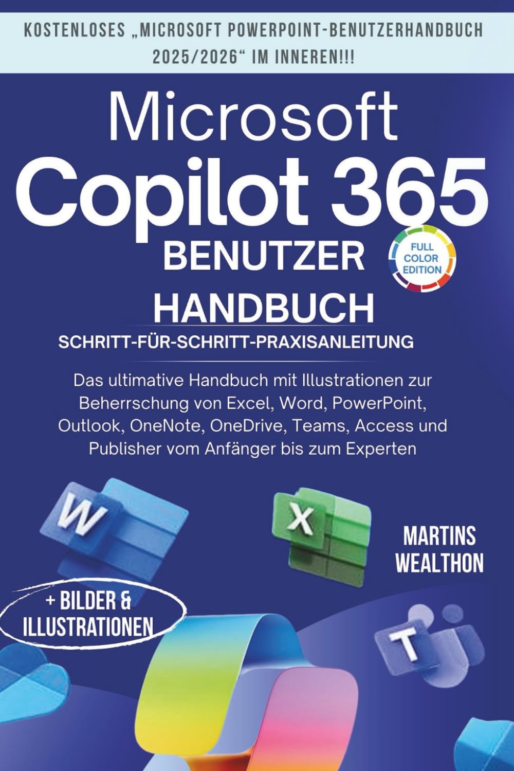 MICROSOFT COPILOT 365 BENUTZERHANDBUCH: "Das ultimative Handbuch mit Illustrationen zum Meistern von Excel, Word, PowerPoint, Outlook, OneNote, ... Publisher... (MARTINS WEALTHON BOOKS, Band 2)