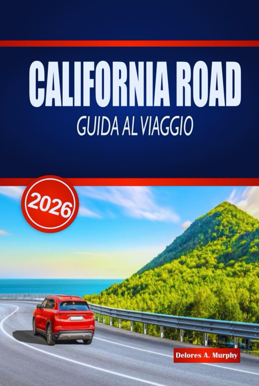 CALIFORNIA ROAD GUIDA AL VIAGGIO 2026: Esplora epiche passeggiate costiere, parchi nazionali, percorsi panoramici e consigli pratici in tutti gli Stati Uniti