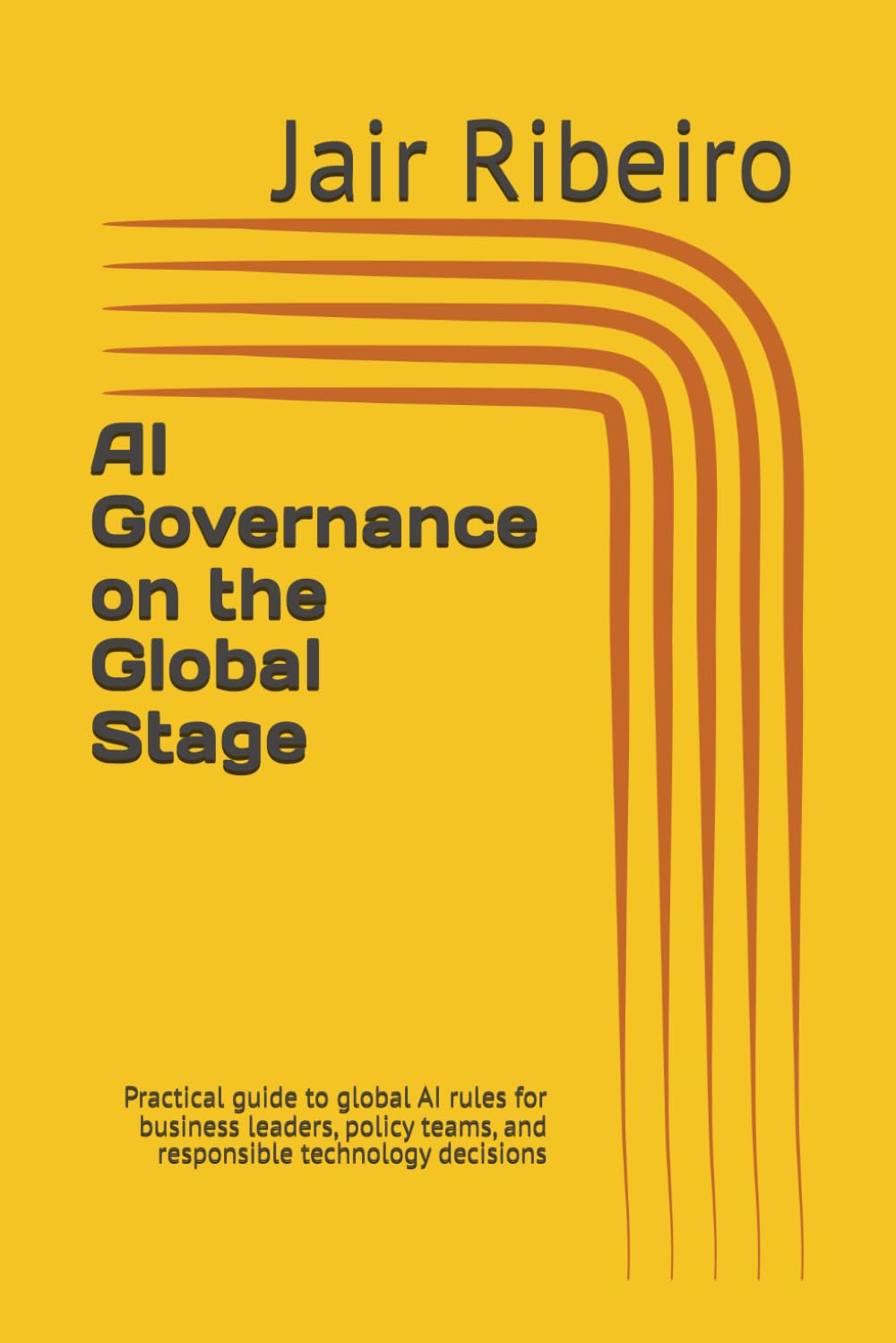 AI Governance on the Global Stage: Practical guide to global AI rules for business leaders, policy teams, and responsible technology decisions: 1