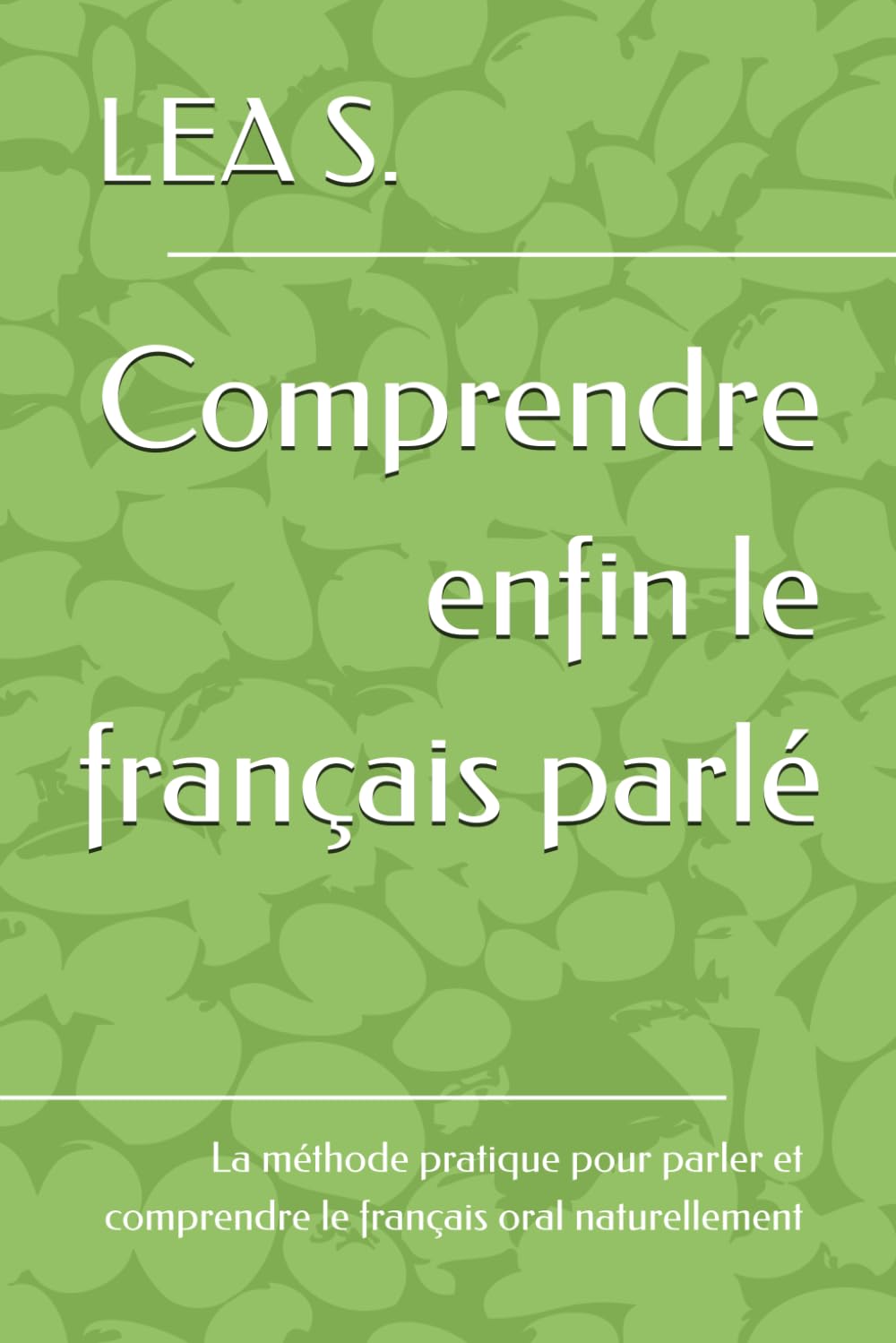 Comprendre enfin le français parlé: La méthode pratique pour parler et comprendre le français oral naturellement