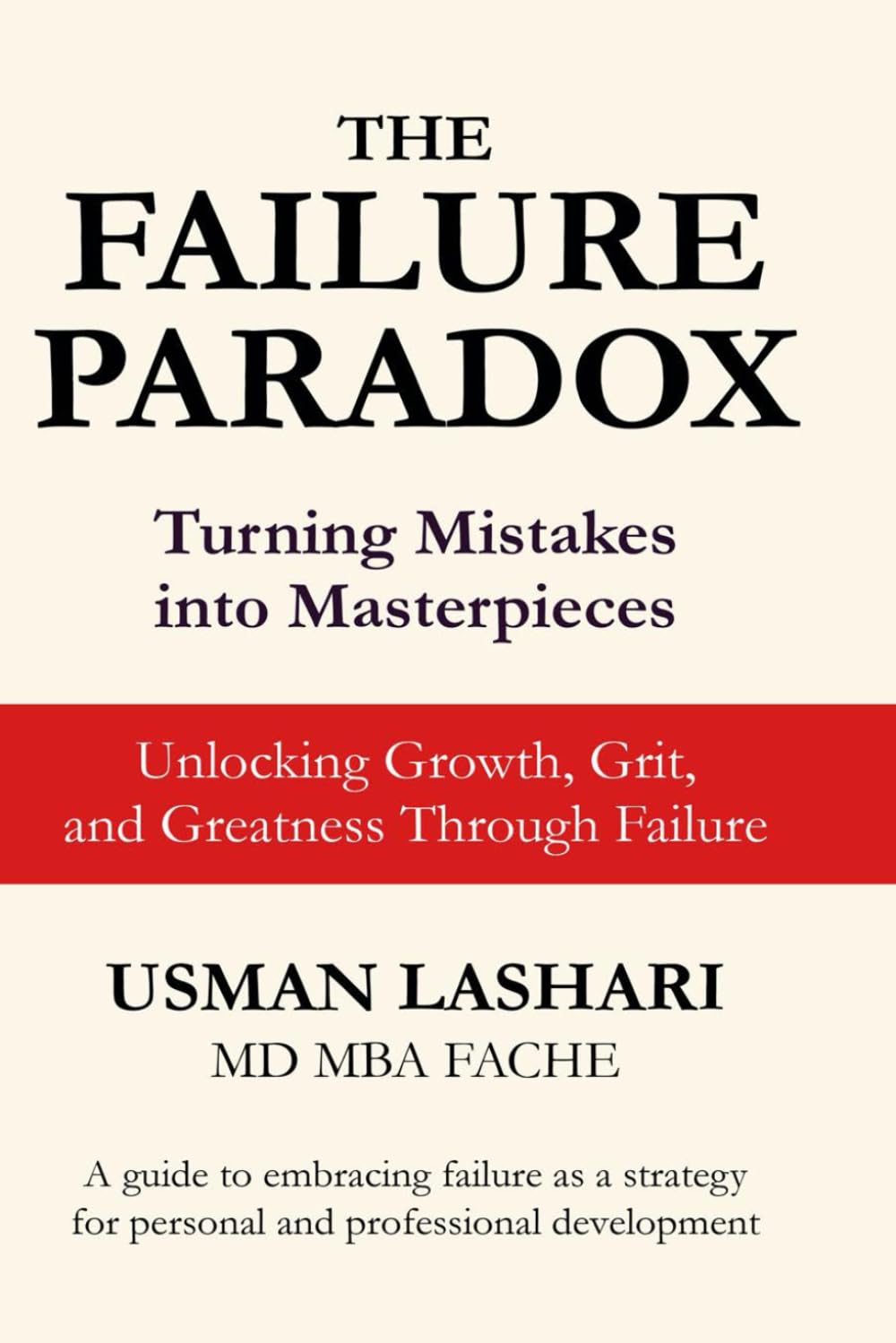 The Failure Paradox : Turning Mistakes into Masterpieces?: Unlocking Growth, Grit, and Greatness Through Failure