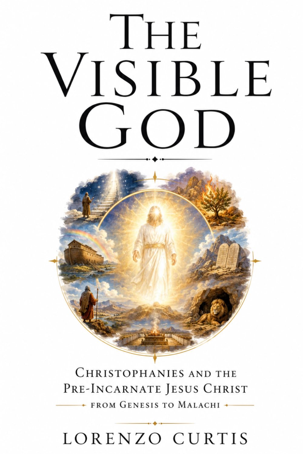 THE VISIBLE GOD: Christophanies and the Pre-Incarnate Jesus Christ From Genesis to Malachi