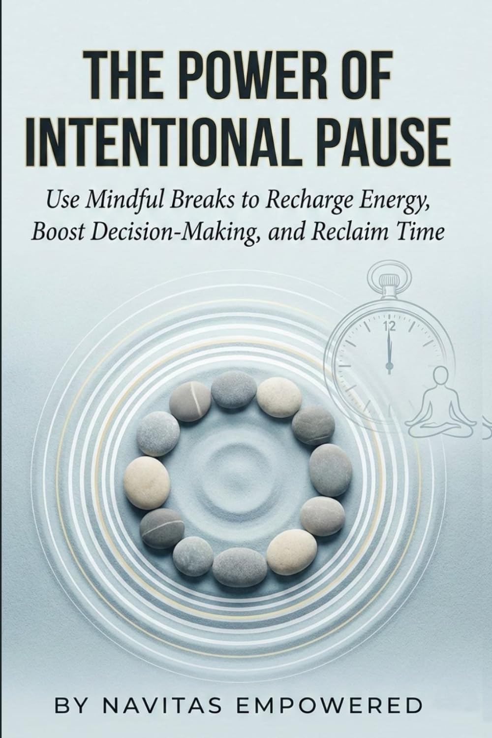 The Power of Intentional Pause: Use Mindful Breaks to Recharge Energy, Boost Decision-Making, and Reclaim Time (Take A Gentle Pause & Reconnect with Yourself)