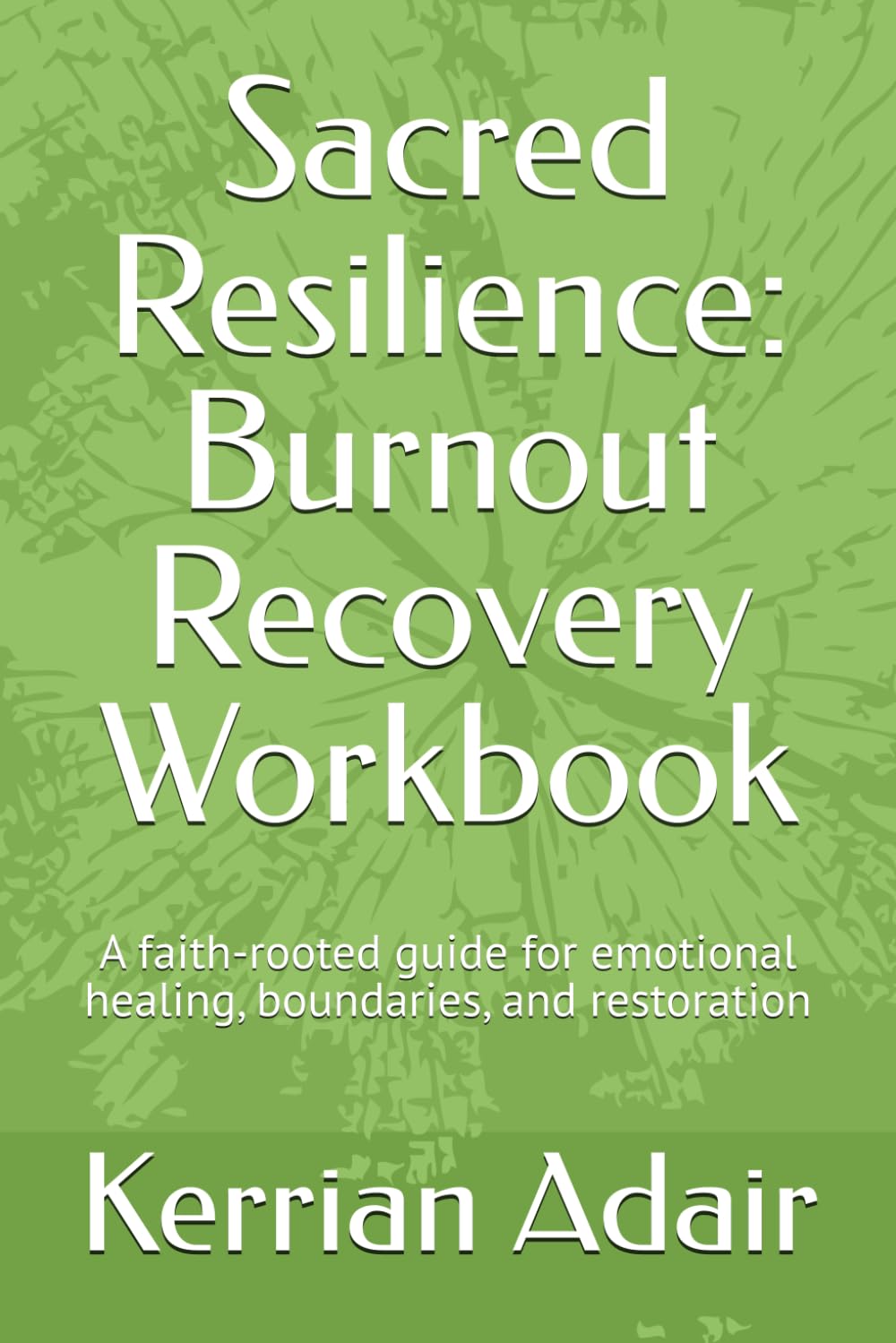 Sacred Resilience: Burnout Recovery Workbook: A faith-rooted guide for emotional healing, boundaries, and restoration