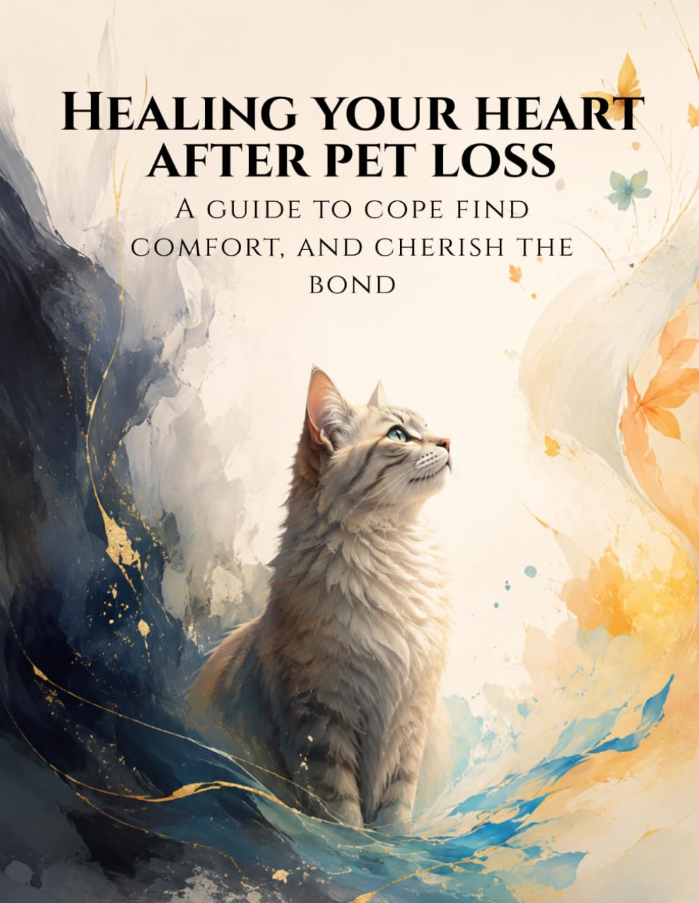 Healing Your Heart After Pet Loss: A Compassionate Grief Workbook for Pet Parents: Practical Exercises to Process Loss, Overcome Guilt, and Honor Your Beloved Companion’s Memory