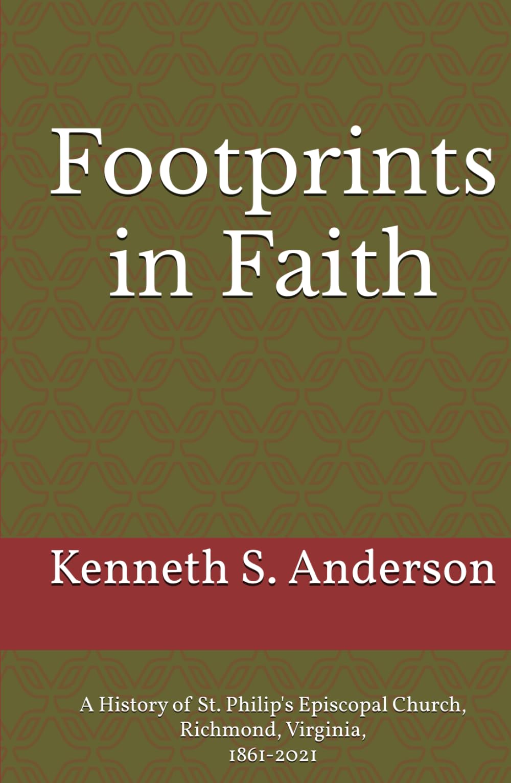 Footprints in Faith: A History of St. Philip's Episcopal Church, Richmond, Virginia, 1861-2021