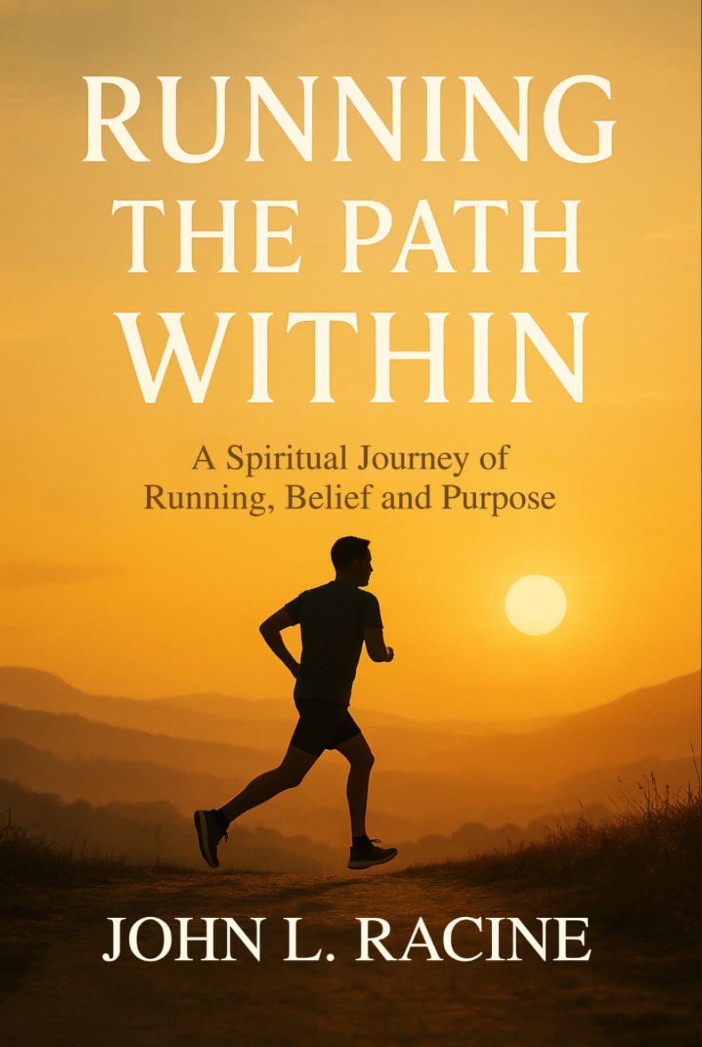 RUNNING THE PATH WITHIN: A Spiritual Journey of Running, Belief and Purpose