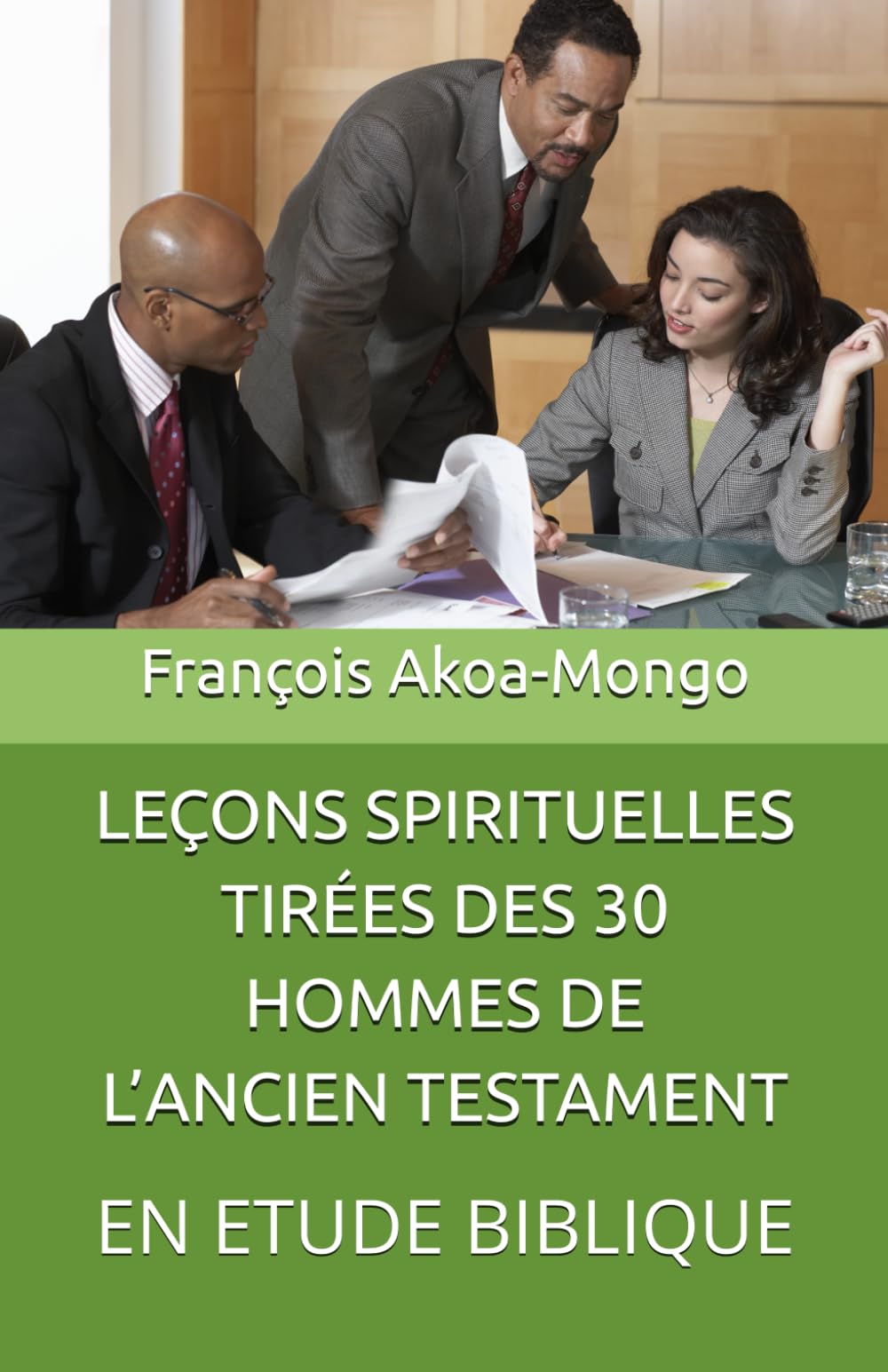 LEÇONS SPIRITUELLES TIRÉES DES 30 HOMMES DE L’ANCIEN TESTAMENT: EN ETUDE BIBLIQUE