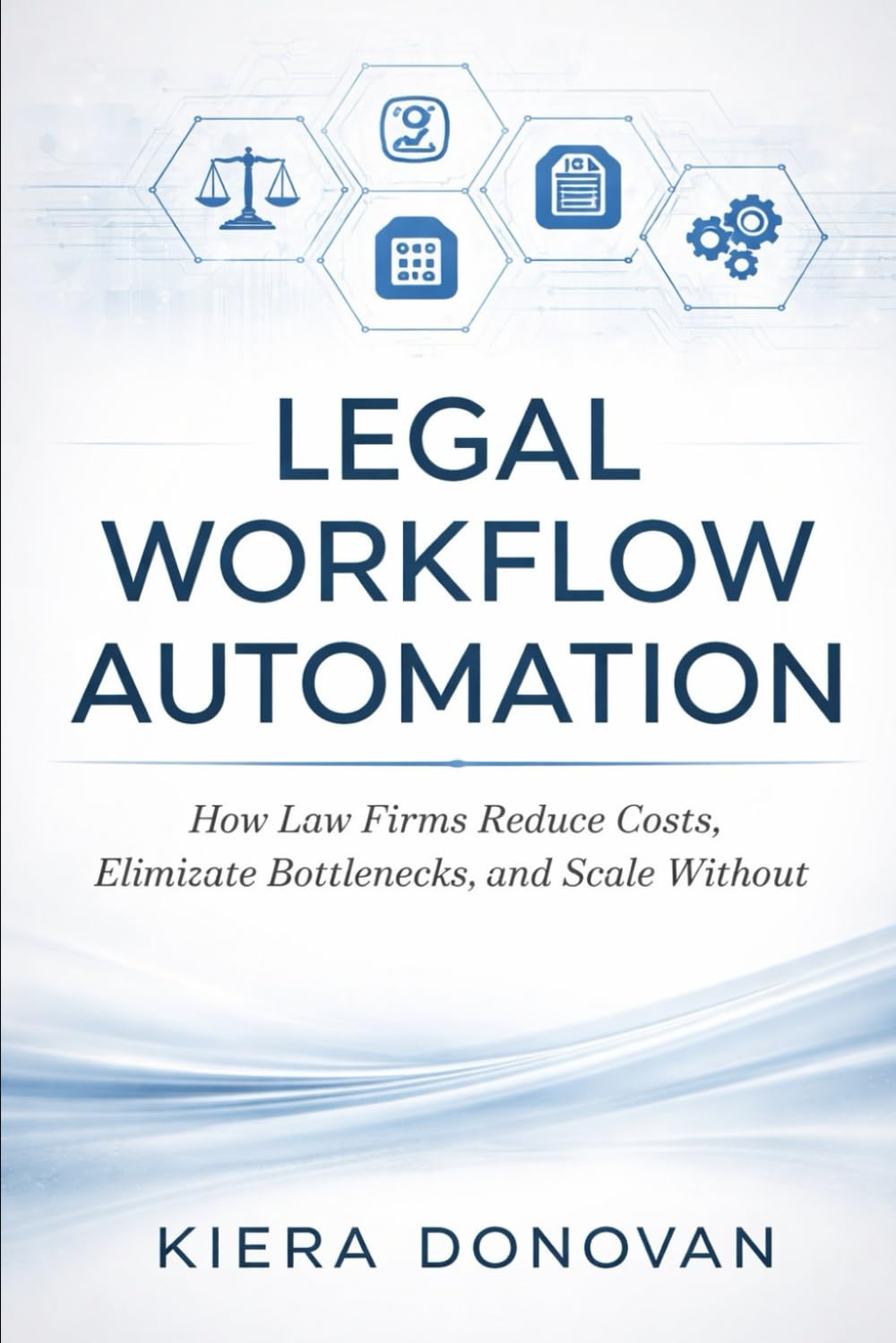 Legal Workflow Automation: A comprehensive Guide: How Law Firms Reduce Costs, Eliminate Bottlenecks, and Scale Without Hiring