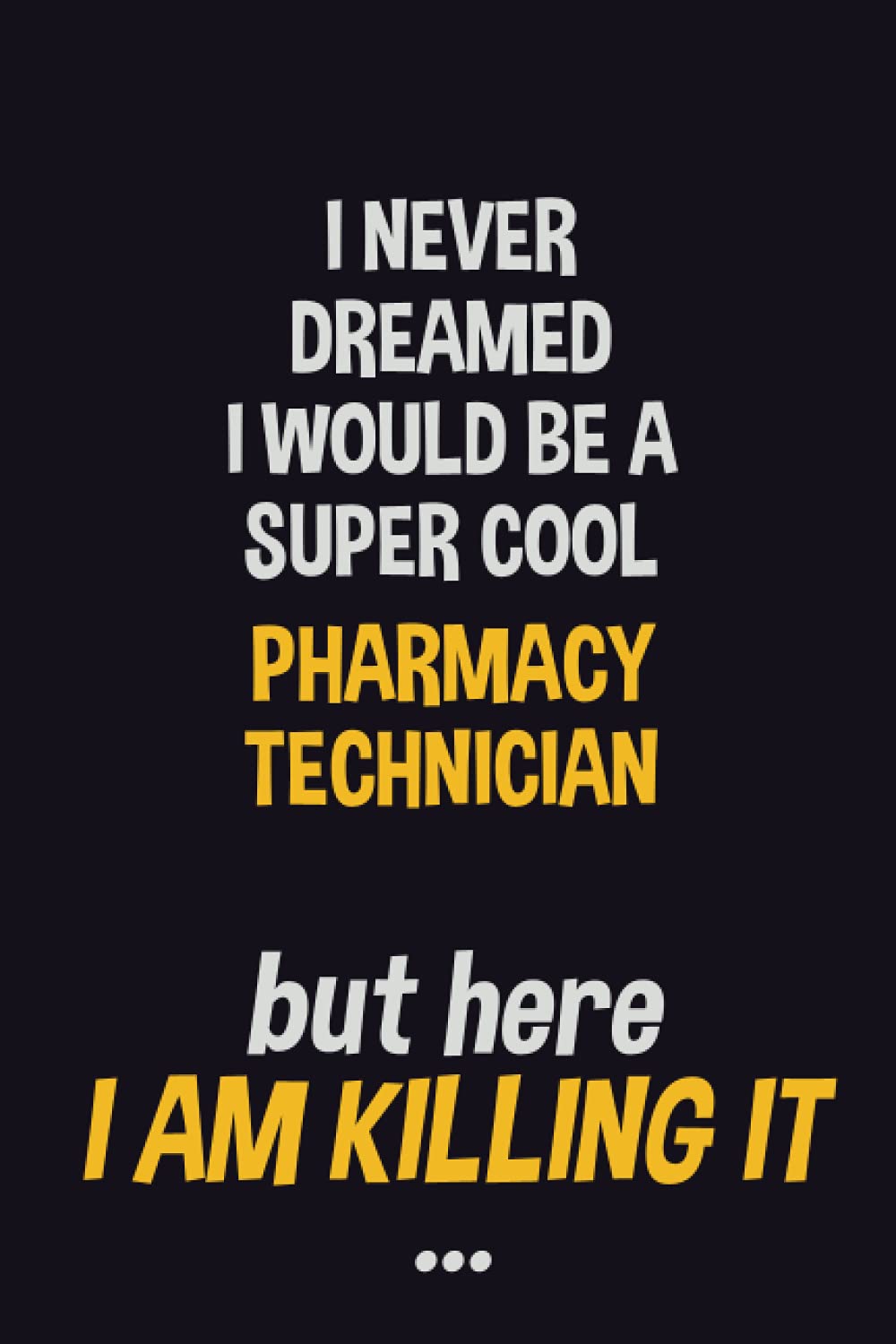 I never dreamed I would be a super cool Pharmacy Technician but here I am killing it: Job Related Motivational Quotes 6x9 120 Pages Blank Lined Writing Notebook Journal