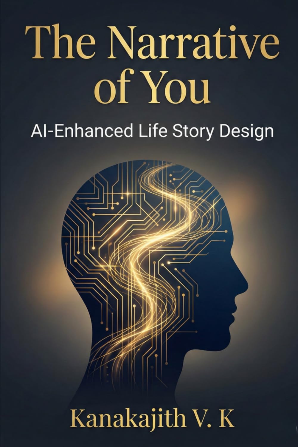 The Narrative of You: AI-Enhanced Life Story Design: Using the StoryArc Method to Discover, Reframe, and Live Your Authentic Story