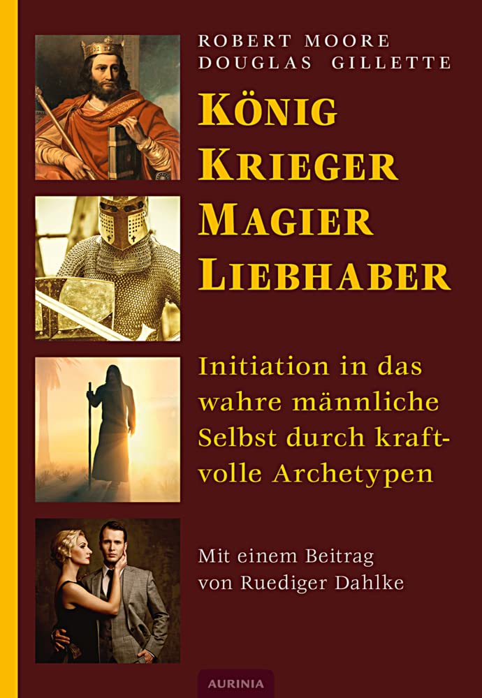 König, Krieger, Magier, Liebhaber: Initiation in das wahre männliche Selbst durch kraftvolle Archetypen