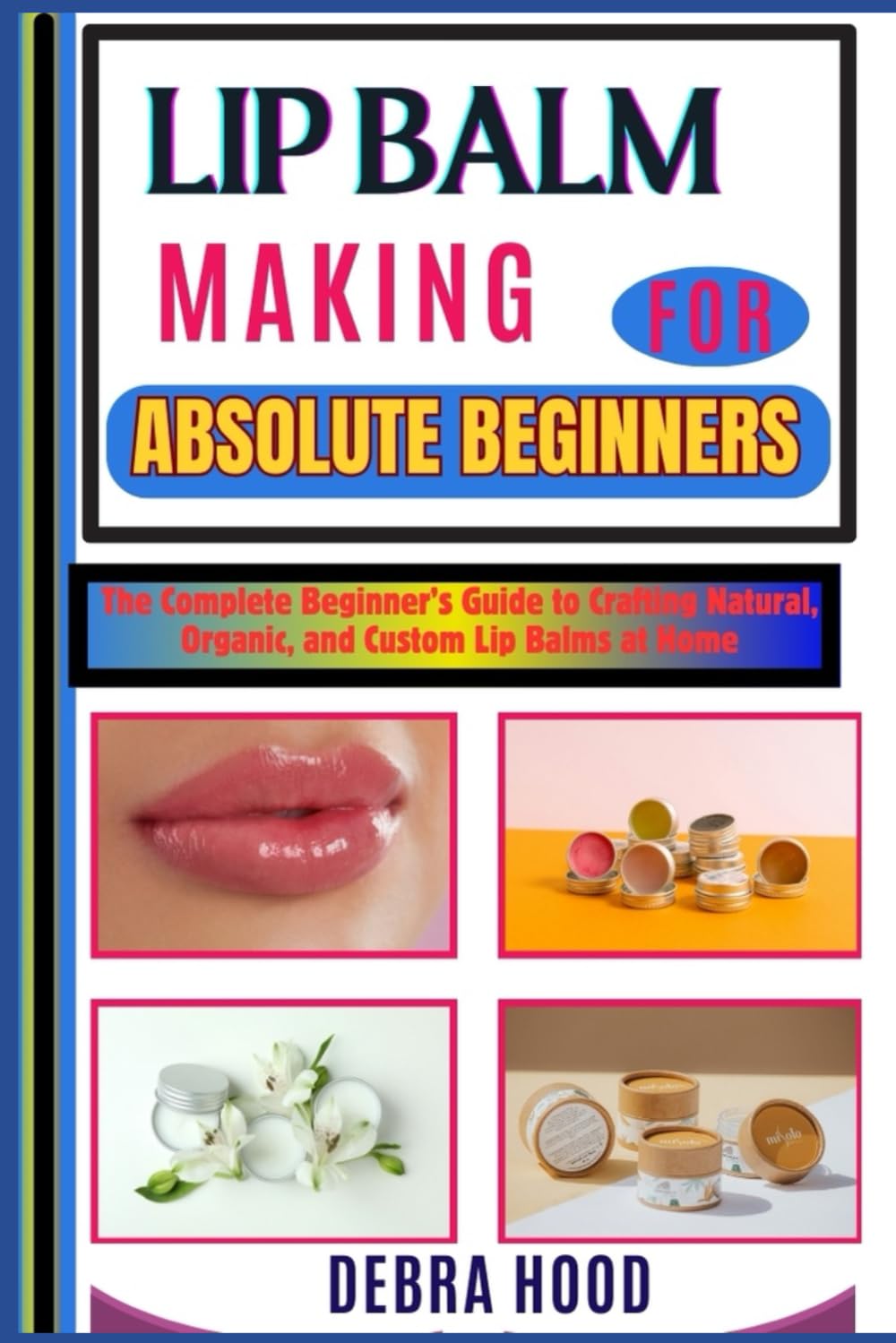 LIP BALM MAKING: The Complete Beginner’s Guide to Crafting Natural, Organic, and Custom Lip Balms at Home