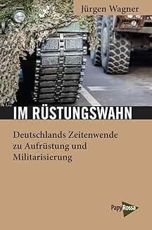 Jürgen Wagner: Im Rüstungswahn: Deutschlands Zeitenwende zu Aufrüstung und Militarisierung