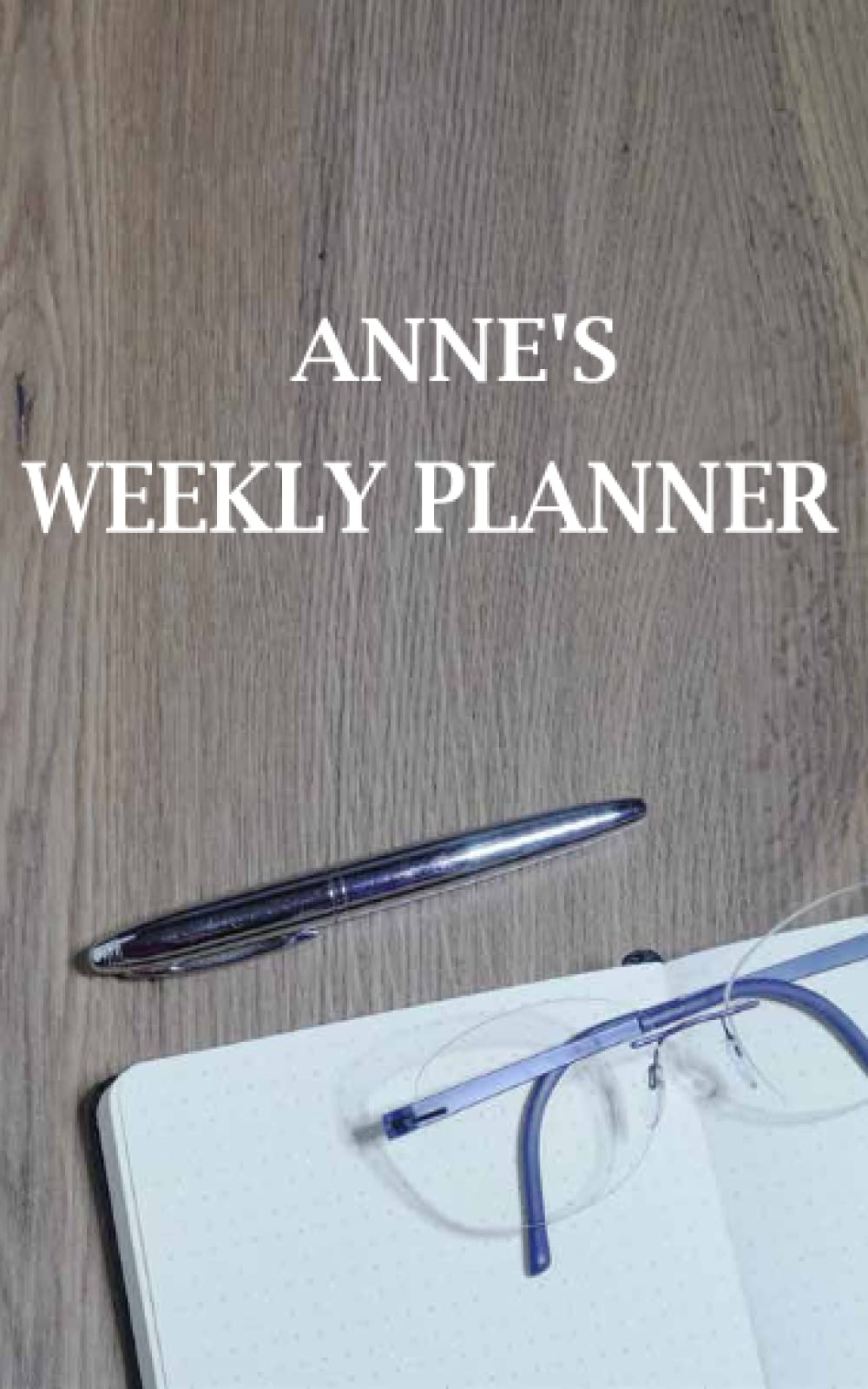 ANNE: Lined Weekly planner with Customized and Personalized Name ANNE: 5x8 120 Pages: Customized and Personalized Name gift, Birthday Gift for ANNE Weekly Planner- ANNE