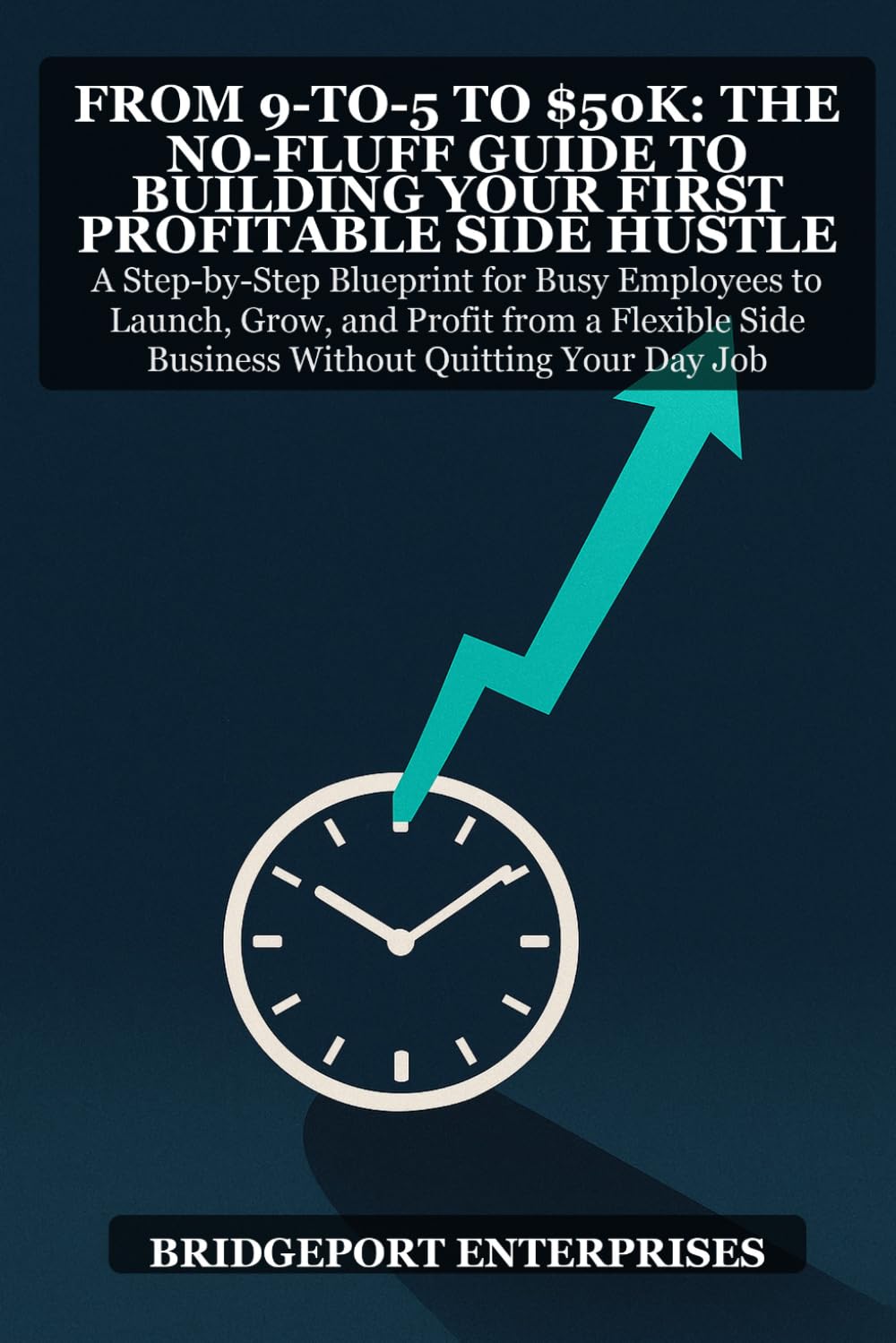 From 9-to-5 to Side Hustle Success: The No-Fluff Guide to Building Your First Profitable Side Hustle: A Step-by-Step Blueprint for Busy Employees to Earn Extra Income Without Quitting Your Day Job
