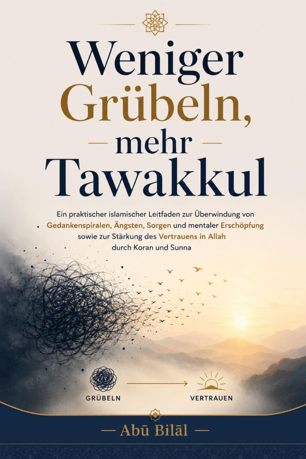 Weniger Grübeln, mehr Tawakkul: Ein praktischer islamischer Leitfaden zur Überwindung von Gedankenspiralen, Ängsten, Sorgen und mentaler Erschöpfung ... des Vertrauens in Allah durch Koran und Sunna