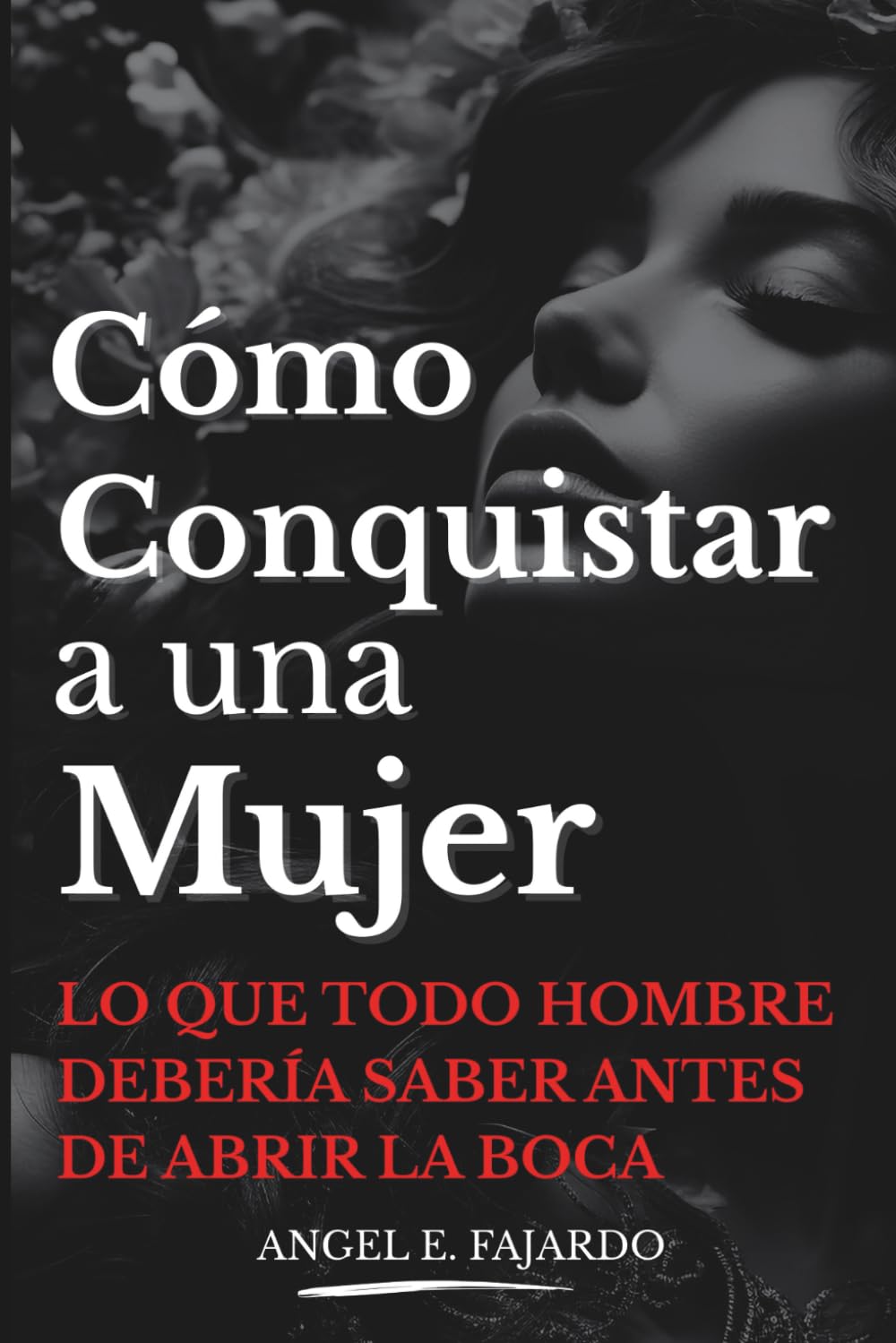 CÓMO CONQUISTAR A UNA MUJER: LO QUE TODO HOMBRE DEBERÍA SABER ANTES DE ABRIR LA BOCA