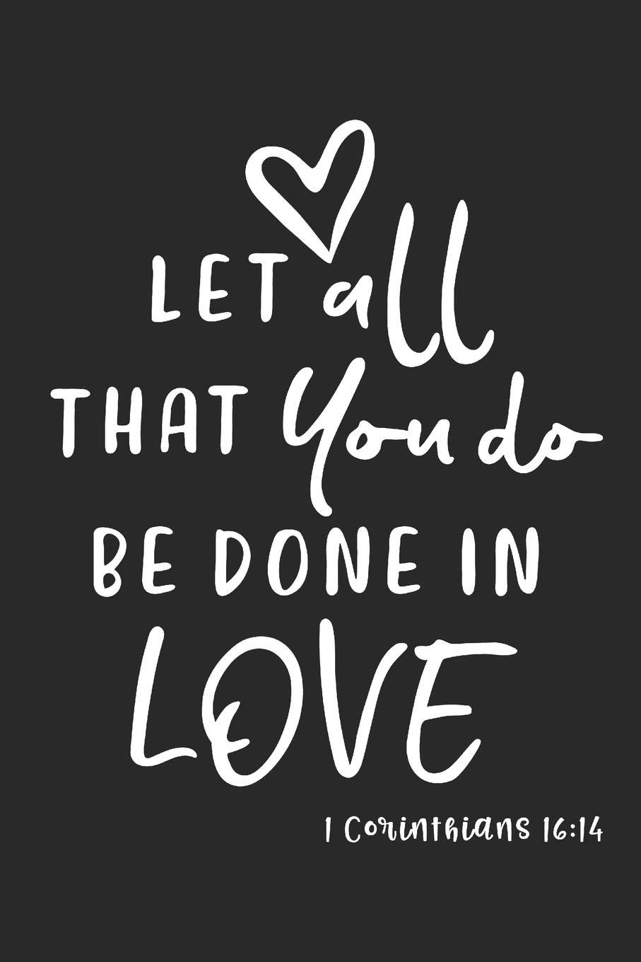 1 Corinthians 16:14 Let All That You Do Be Done In Love: Blank Lined Journal Notebook for Writing, Service, Notes