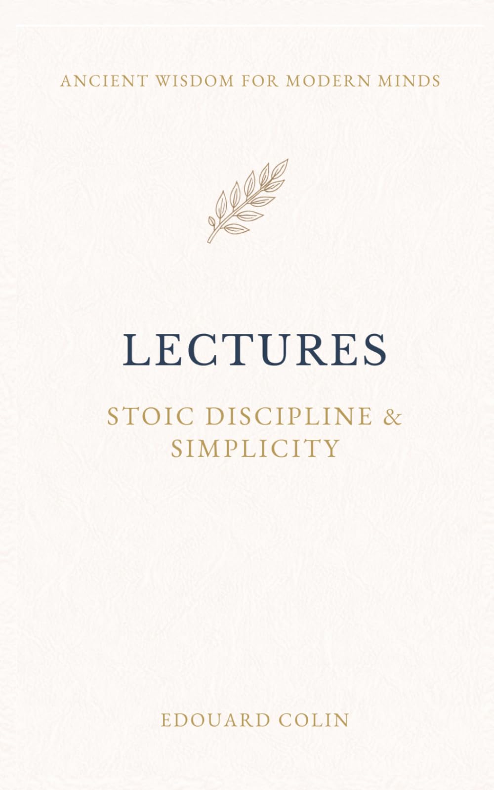 Lectures: Musonius Rufus: On Stoic Discipline, Simplicity, and the Art of Living - Annotated Edition (Ancient Wisdom for Modern Minds)