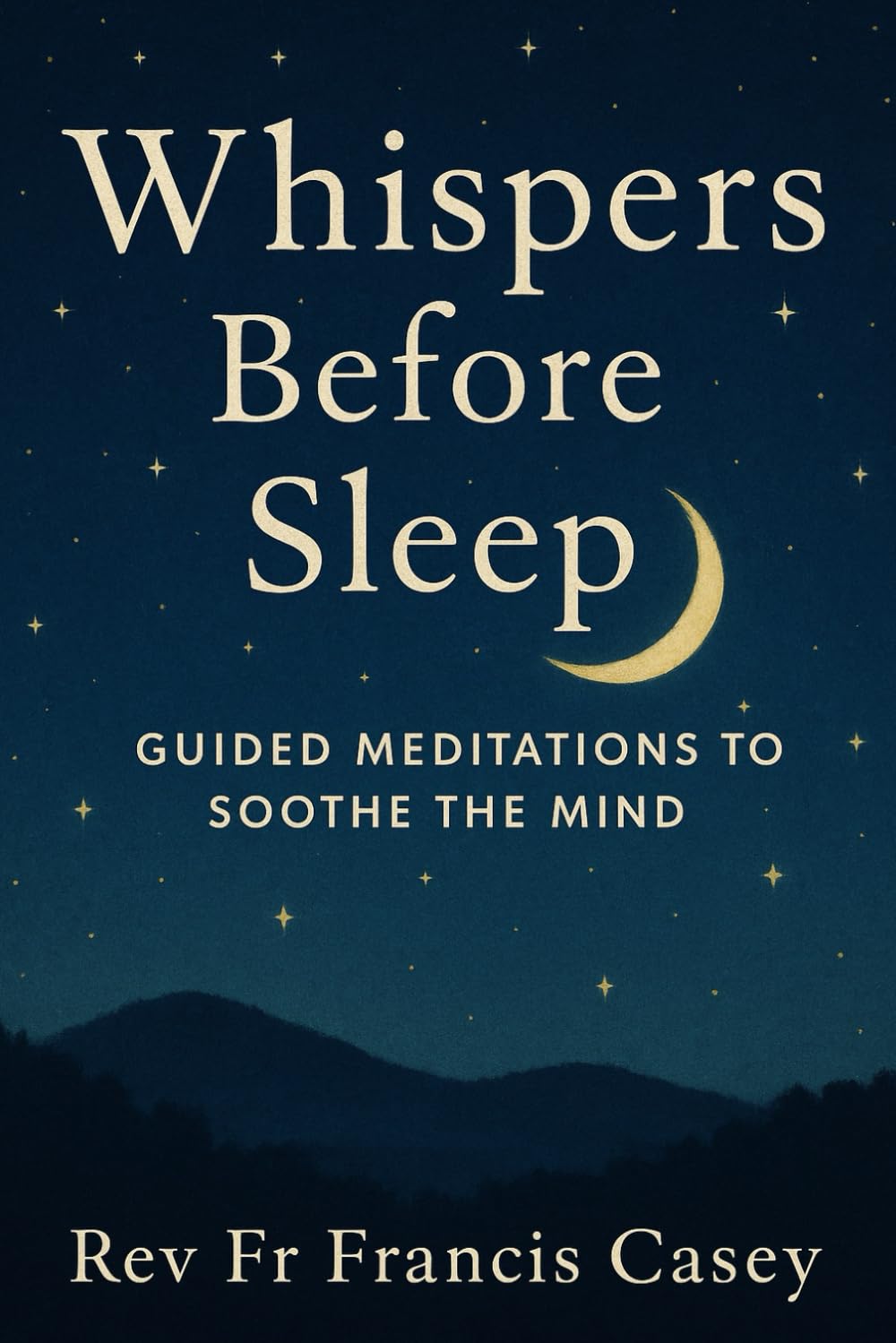 Whispers Before Sleep: Guided Meditations to Soothe the Mind: Calming Night Meditations for Better Sleep, Less Anxiety, and Inner Stillness
