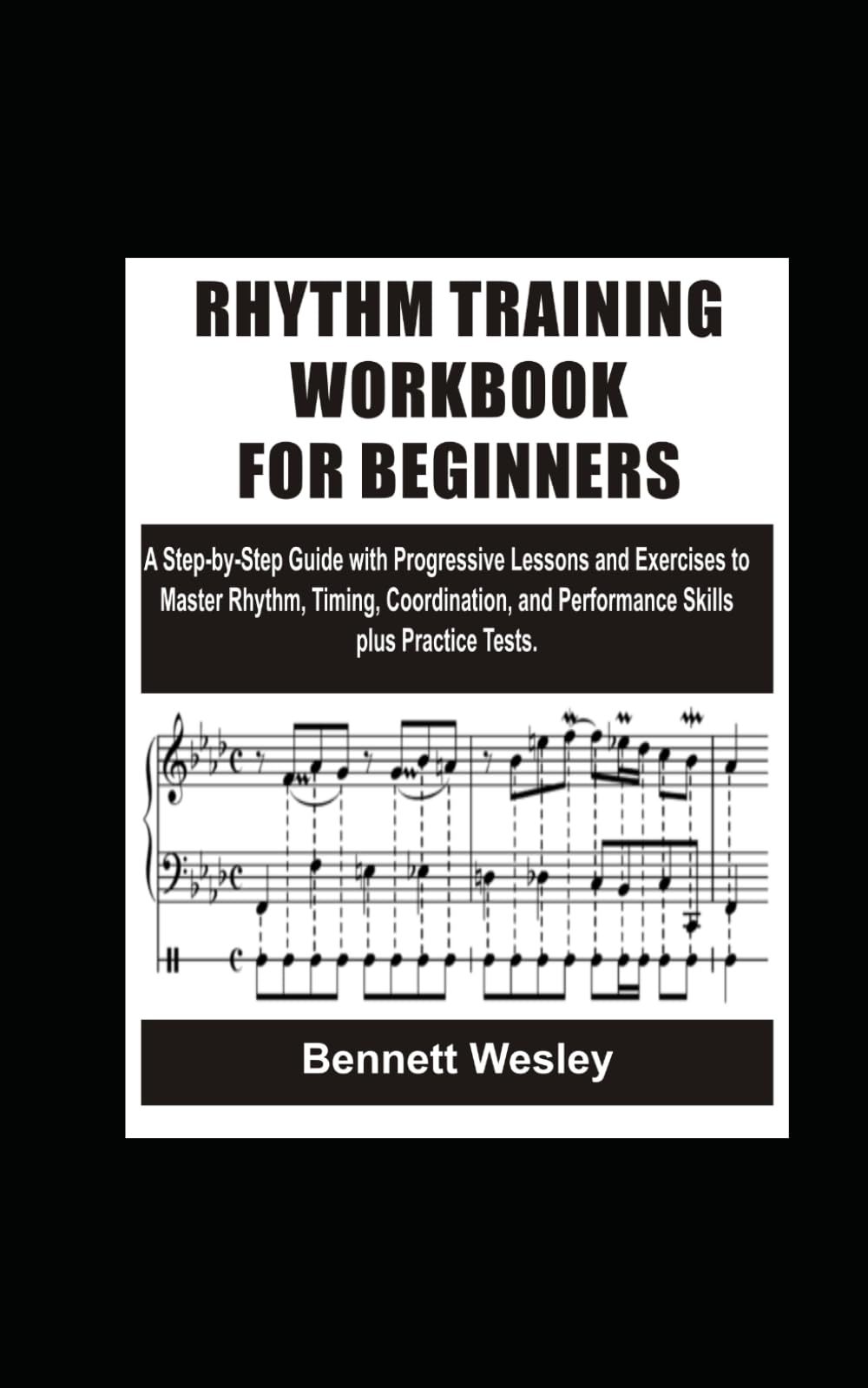 RHYTHM TRAINING WORKBOOK FOR BEGINNERS: A Step-by-Step Guide with Progressive Lessons and Exercises to Master Rhythm, Timing, Coordination, and Performance Skills plus Practice Tests.