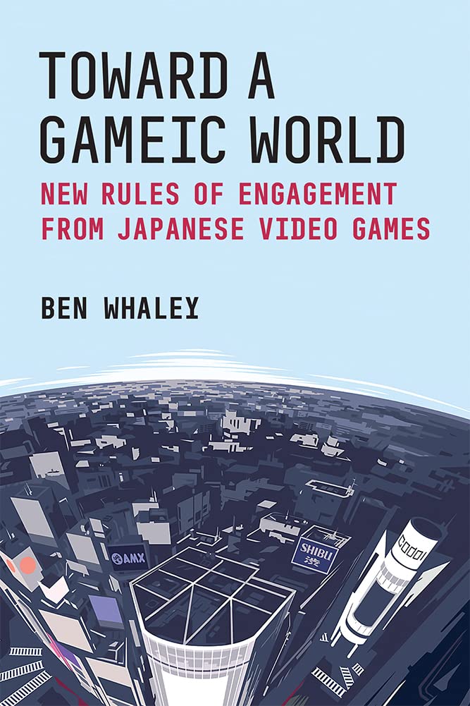 Toward a Gameic World: New Rules of Engagement from Japanese Video Games (Michigan Monograph Series in Japanese Studies) (Volume 100)