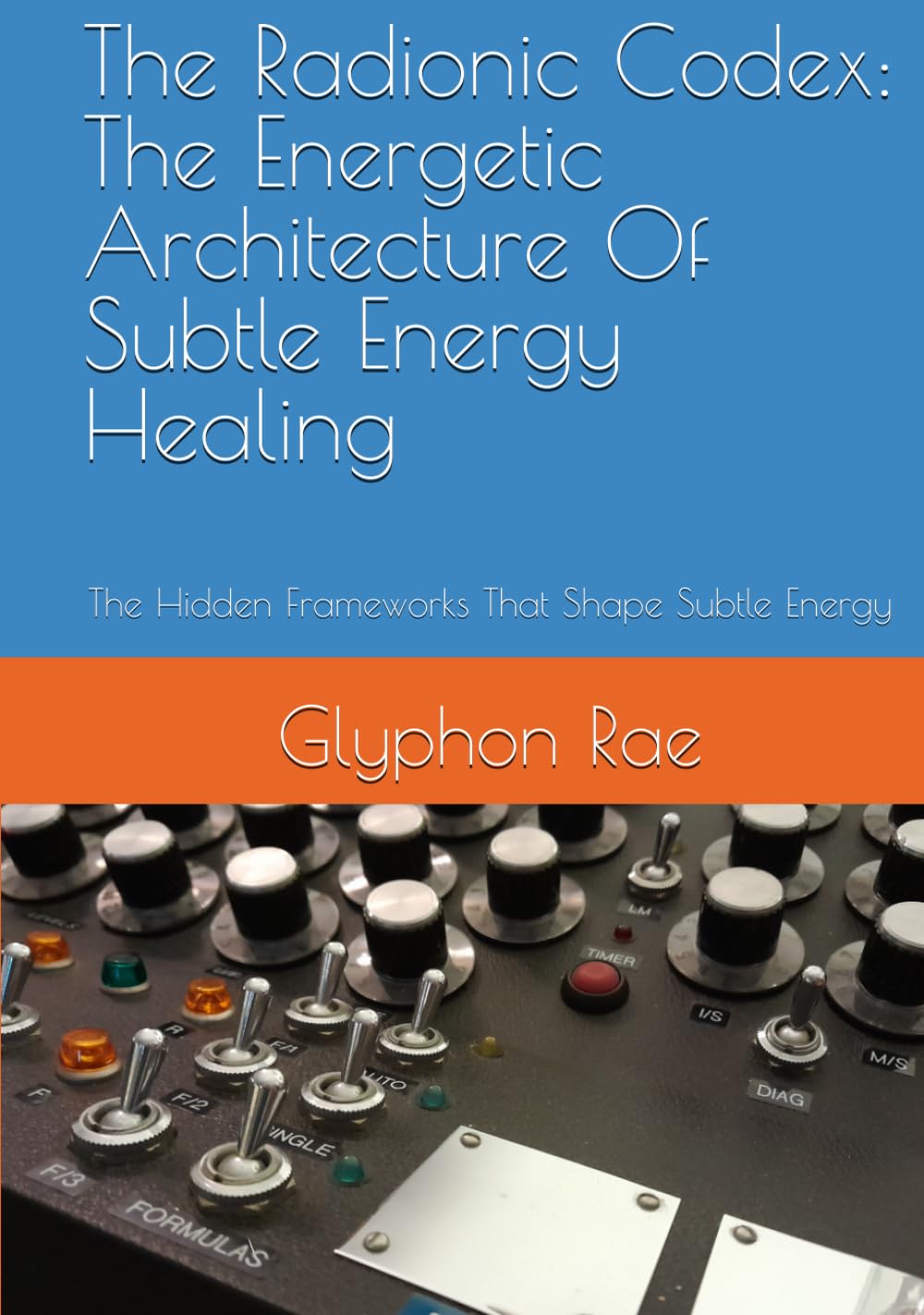 The Radionic Codex: The Energetic Architecture Of Subtle Energy Healing: The Hidden Frameworks That Shape Subtle Energy