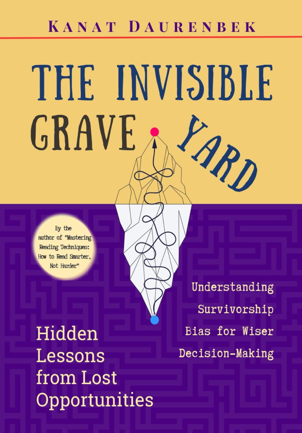 The Invisible Graveyard: Hidden Lessons of Missed Opportunities: How to Understand Survivorship Bias and Make Wiser Decisions