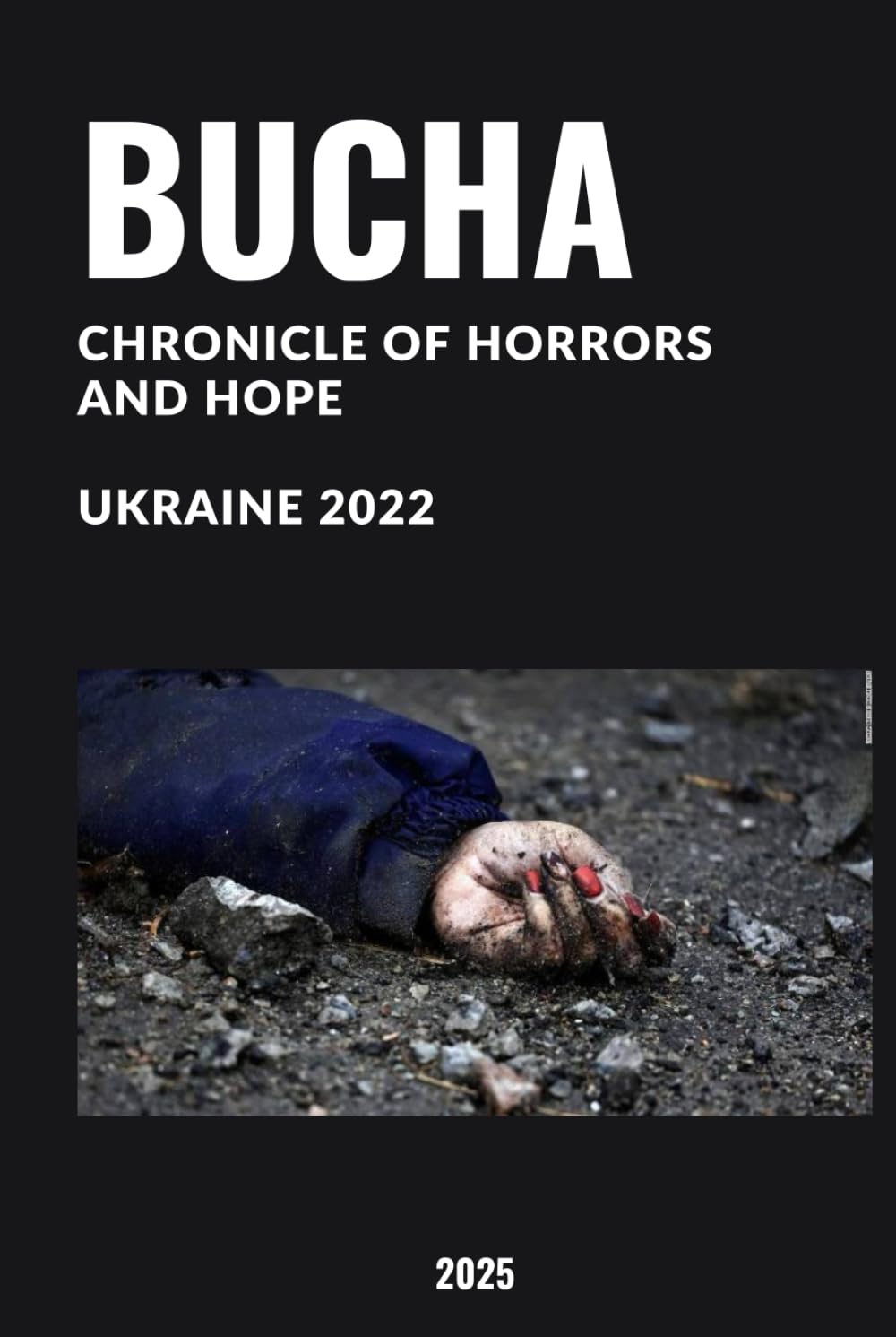 BUCHA: Chronicle of Horrors and Hope. Ukraine 2022