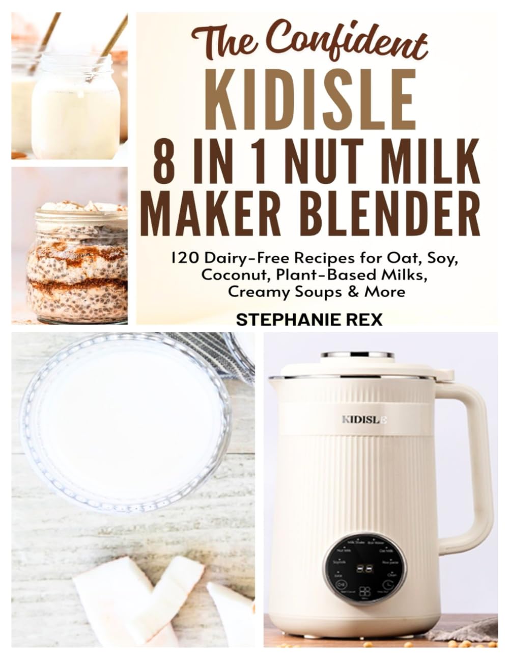 The Confident Kidisle 8 in 1 Nut Milk Maker Blender Cookbook: 120