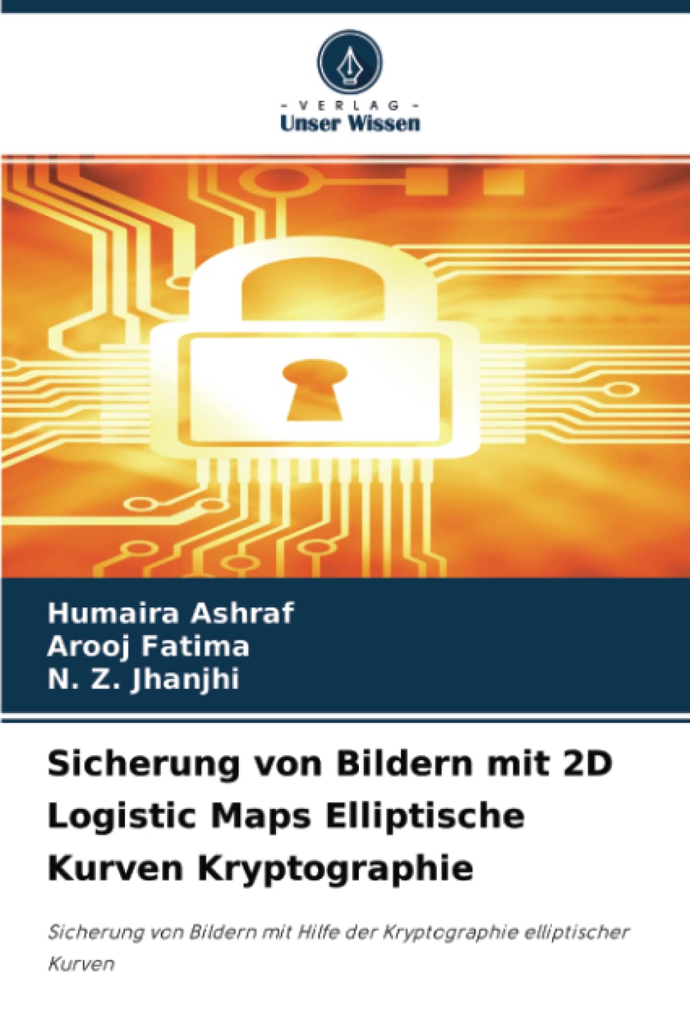 Humaira AshrafSicherung von Bildern mit 2D Logistic Maps Elliptische Kurven Kryptographie: Sicherung von Bildern mit Hilfe der Kryptographie elliptischer Kurven