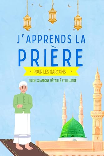J'apprends la prière pour les garçons: Guide islamique détaillé et illustré pour apprendre à faire la prière et les ablutions Pour débutants en Islam Selon le Coran et la Sunna