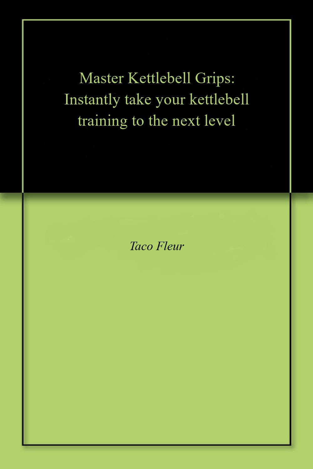 Master Kettlebell Grips: Instantly take your kettlebell training to the next level (Master Kettlebell Training)