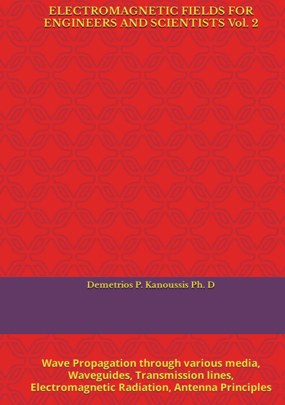ELECTROMAGNETIC FIELDS FOR ENGINEERS AND SCIENTISTS Vol. 2: Wave Propagation through various media, Waveguides, Transmission lines, Electromagnetic Radiation, Antenna Principles