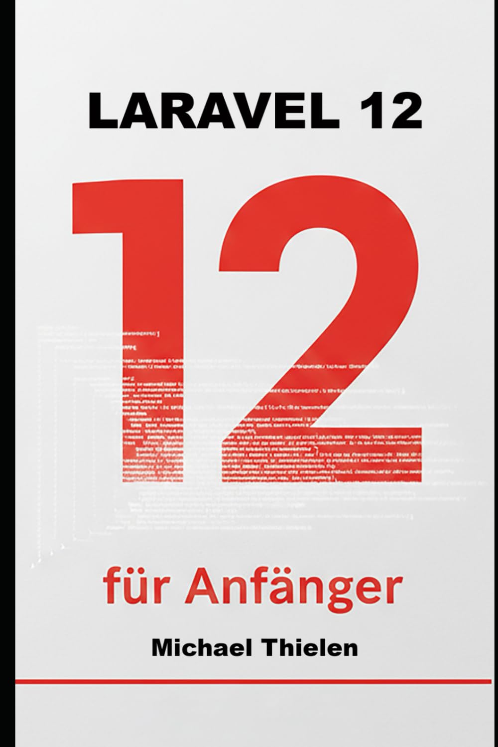 Laravel 12 für Anfänger: Der pragmatische Einstieg in moderne Webentwicklung, Clean Code und echte Projekte. (Computer Fachbücher)