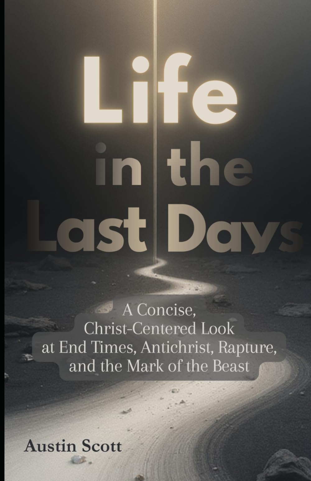 Life in the Last Days: A Concise, Christ-Centered Look at End Times, Antichrist, Rapture, and the Mark of the Beast