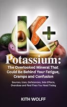 Potassium: The Overlooked Mineral That Could Be Behind Your Fatigue, Cramps, and Confusion : Sources, Uses, Deficiencies, Side Effects, Overdose, and Real Fixes You Need Today