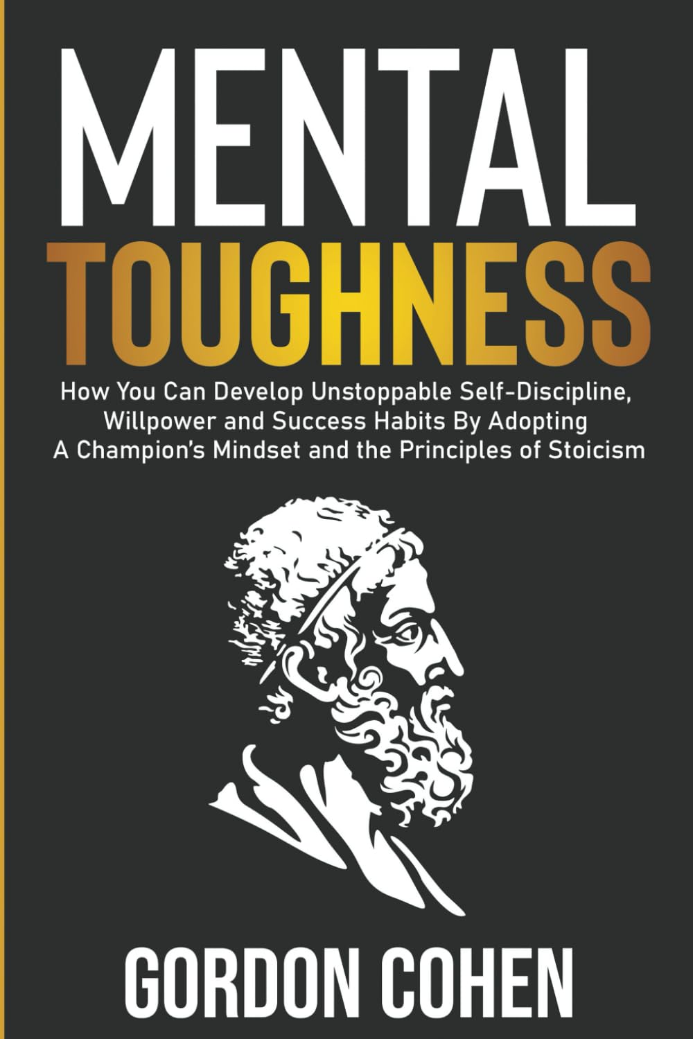 Mental Toughness: How You Can Develop Unstoppable Self-Discipline, Willpower and Success Habits By Adopting A Champion’s Mindset and the Principles of Stoicism