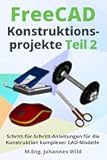 FreeCAD | Konstruktionsprojekte - Teil 2: Schritt-für-Schritt-Anleitungen für die Konstruktion komplexer CAD-Modelle (FreeCAD | 2D/3D-CAD für Anfänger & Fortgeschrittene) (German Edition)