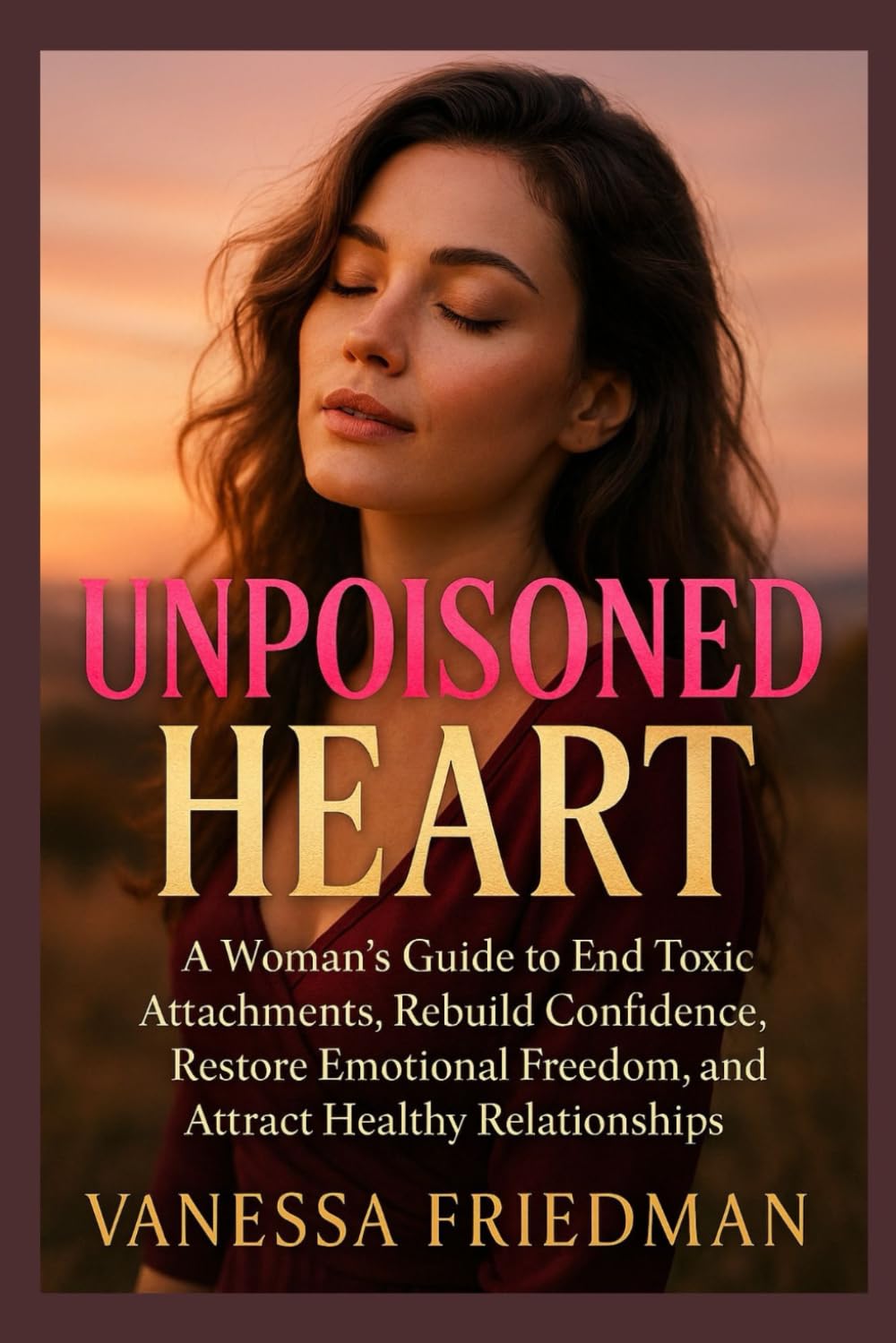 UNPOISONED HEART: A Woman’s Guide to End Toxic Attachments, Rebuild Confidence, Restore Emotional Freedom, and Attract Healthy Relationships