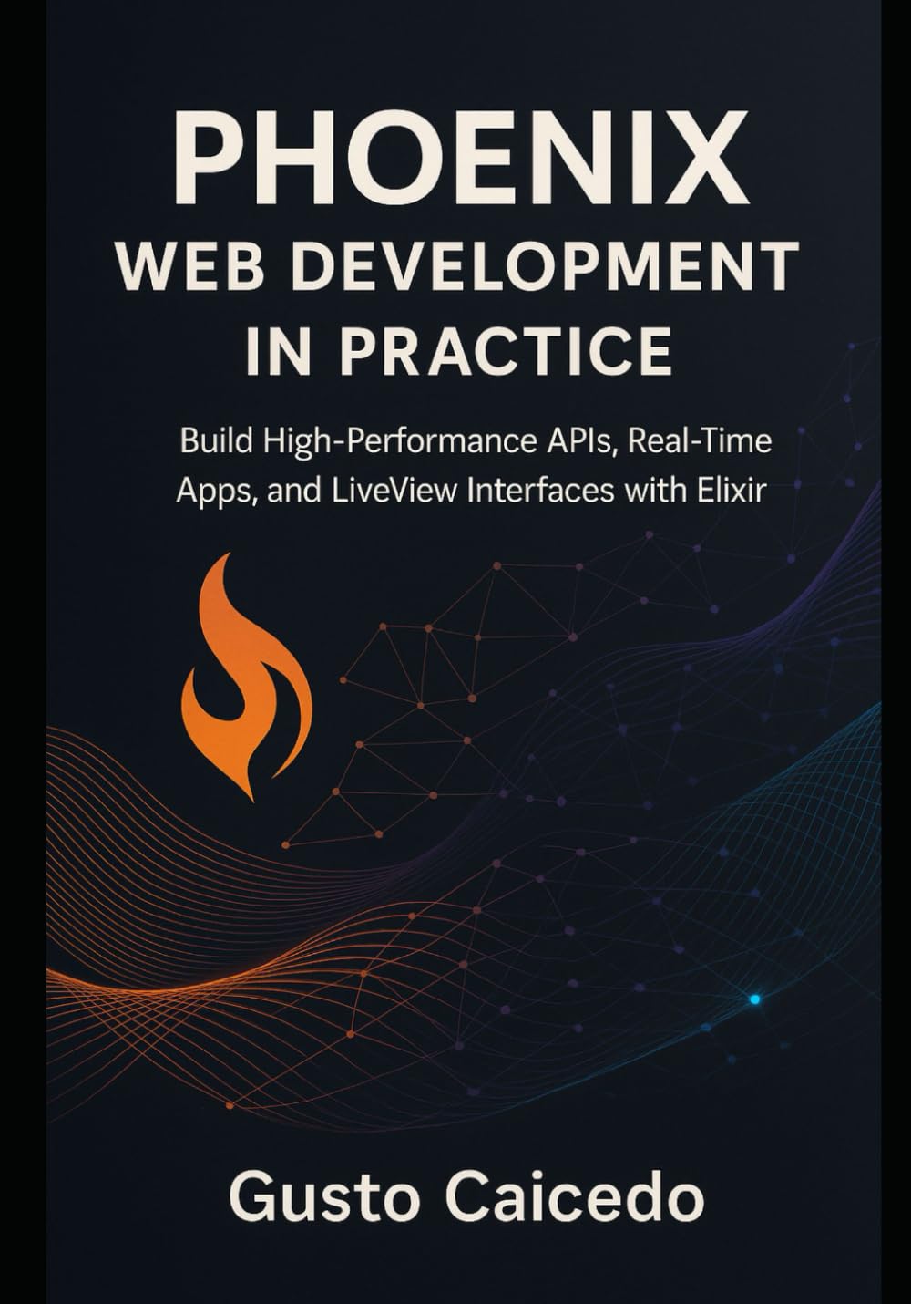 Phoenix Web Development in Practice: Build High-Performance APIs, Real-Time Apps, and LiveView Interfaces with Elixir