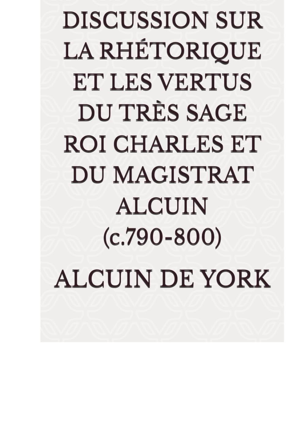 DISCUSSION SUR LA RHÉTORIQUE ET LES VERTUS DU TRÈS SAGE ROI CHARLES ET DU MAGISTRAT ALCUIN (c.790-800)