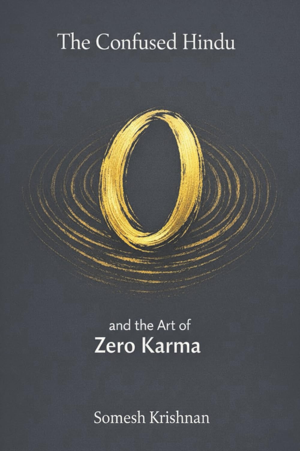 The Confused Hindu and the art of Zero Karma: Moving Beyond Idol Worship, Cow Reverence, and Caste: Rediscovering the Lost Logic of Karma, Yoga, and the Bhagavad Gita