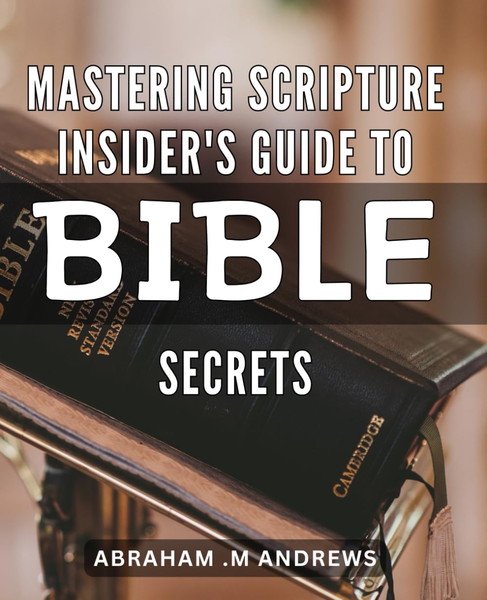 Mastering Scripture: Insider's Guide to Bible Secrets: Unlocking the Mysteries of the Bible: The Ultimate Guide for Scriptural Mastery.
