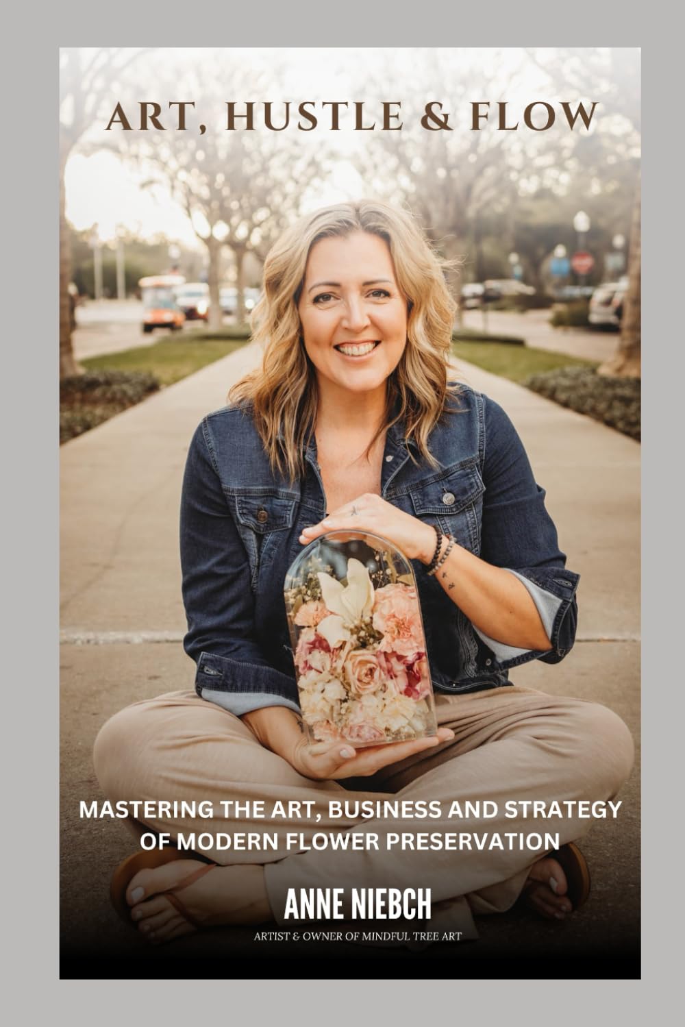 Art, Hustle & Flow: Mastering the Art, Business, and Strategy of Modern Flower Preservation