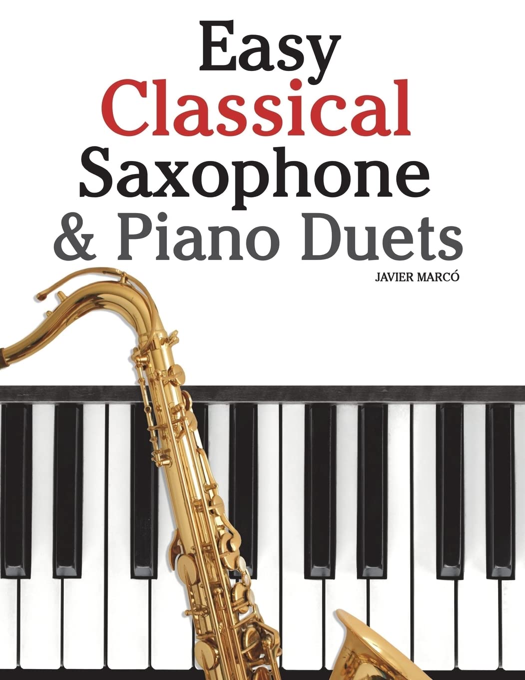 Easy Classical Saxophone & Piano Duets: For Alto, Baritone, Tenor & Soprano Saxophone player. Featuring music of Mozart, Beethoven, Vivaldi, Wagner and other composers.