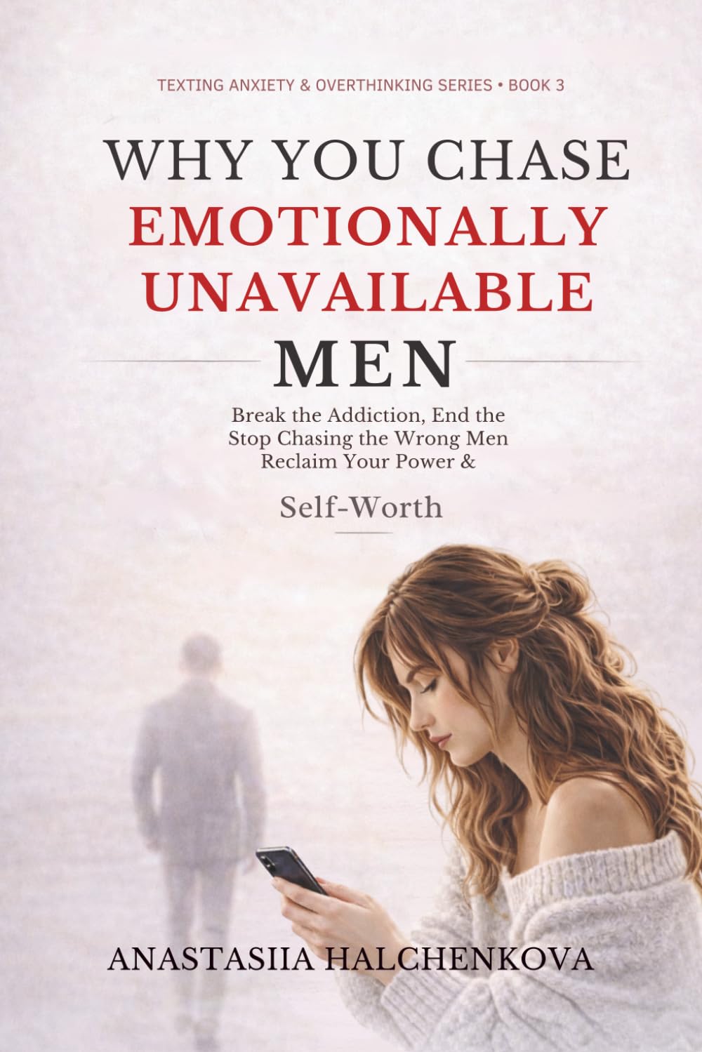 Why You Chase Emotionally Unavailable Men: A Practical Guide to Breaking the Emotional Chase, Ending Relationship Anxiety, and Reclaiming Your Self-Worth (Texting Anxiety & Overthinking Series)