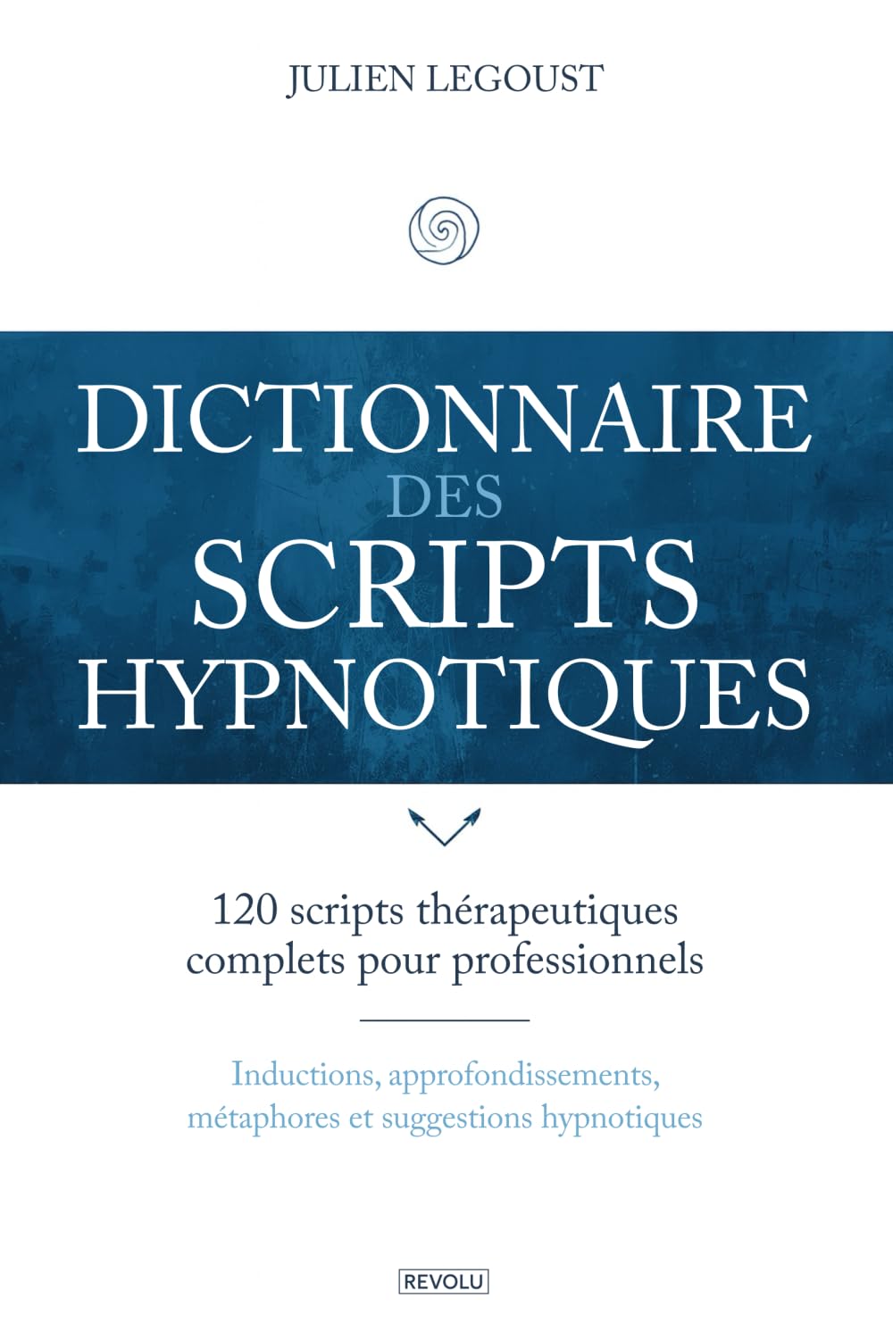 Dictionnaire des scripts hypnotiques: 120 scripts thérapeutiques complets pour professionnels : inductions, approfondissements, métaphores et suggestions hypnotiques